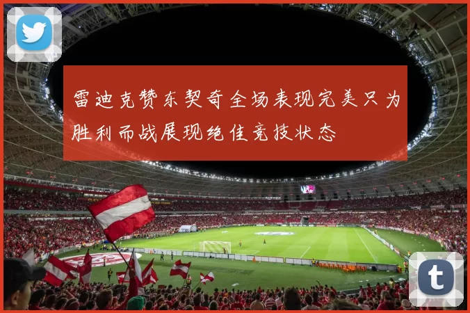 雷迪克赞东契奇全场表现完美只为胜利而战展现绝佳竞技状态