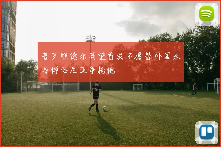 普罗维德尔渴望首发不愿替补国米与博洛尼亚争抢他