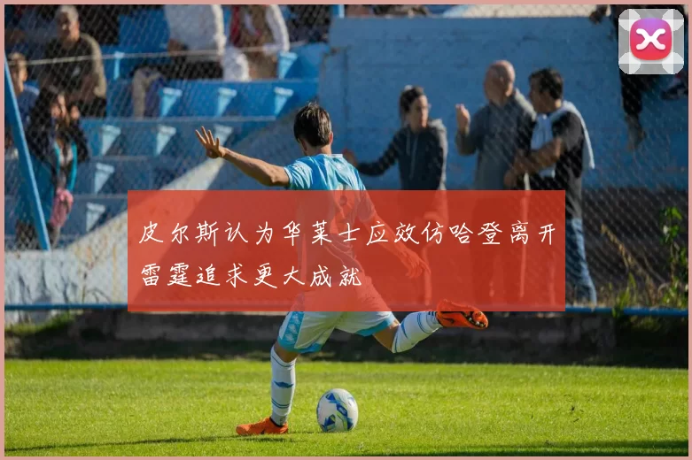皮尔斯认为华莱士应效仿哈登离开雷霆追求更大成就