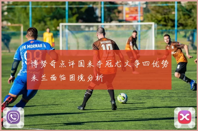 博努奇点评国米夺冠尤文争四优势米兰面临困境分析