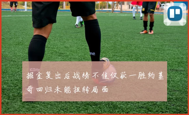 掘金复出后战绩不佳仅获一胜约基奇回归未能扭转局面