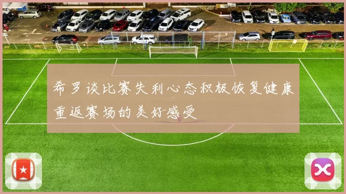 希罗谈比赛失利心态积极恢复健康重返赛场的美好感受